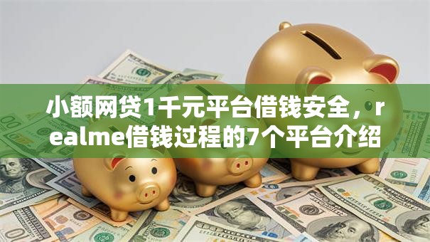 小额网贷1千元平台借钱安全,realme借钱过程的7个平台介绍 小额网贷1千元平台借钱安全,realme借钱过程的7个平台介绍