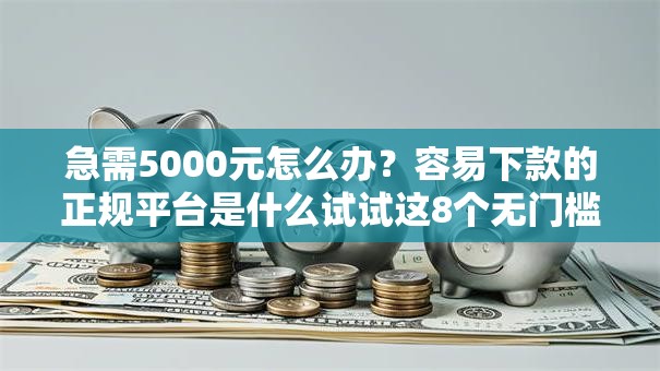 急需5000元怎么办?容易下款的正规平台是什么试试这8个无门槛平台 急需5000元怎么办?容易下款的正规平台是什么试试这8个无门槛平台