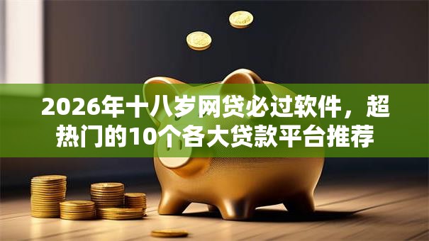 2026年十八岁网贷必过软件，超热门的10个各大贷款平台推荐