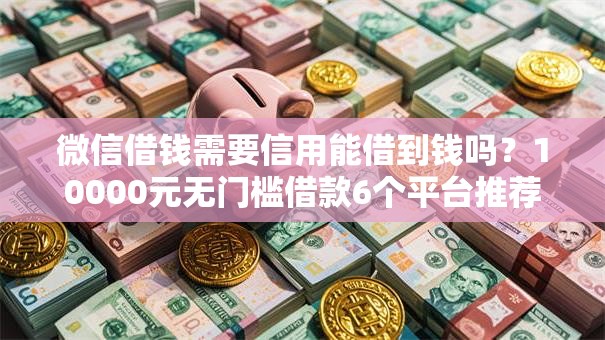 微信借钱需要信用能借到钱吗？10000元无门槛借款6个平台推荐