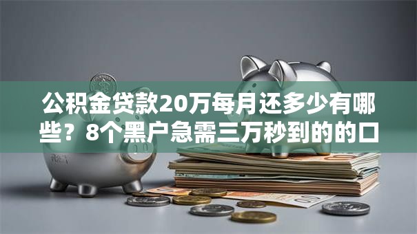 公积金贷款20万每月还多少有哪些？8个黑户急需三万秒到的的口子推荐给你