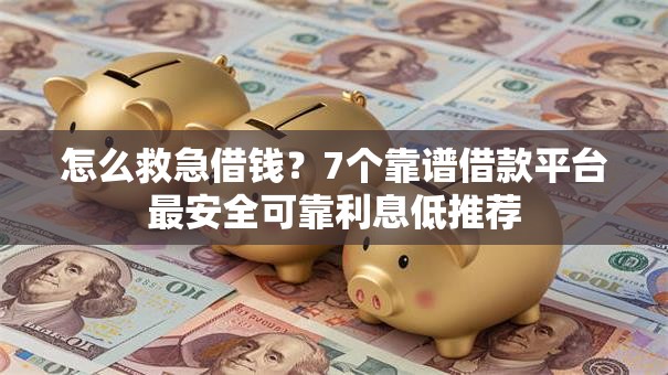 怎么救急借钱？7个靠谱借款平台最安全可靠利息低推荐
