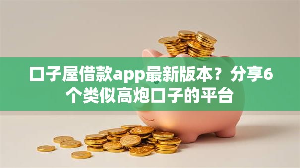 口子屋借款app最新版本？分享6个类似高炮口子的平台