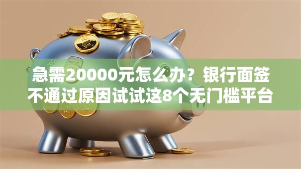 急需20000元怎么办？银行面签不通过原因试试这8个无门槛平台