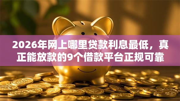 2026年网上哪里贷款利息最低，真正能放款的9个借款平台正规可靠安全利息低推荐