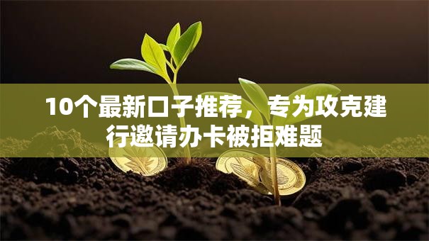 10个最新口子推荐，专为攻克建行邀请办卡被拒难题