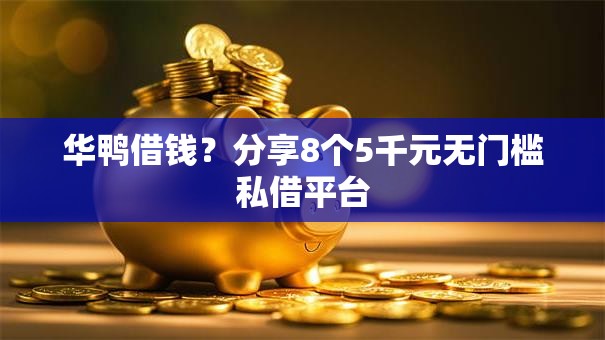 华鸭借钱？分享8个5千元无门槛私借平台