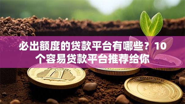 必出额度的贷款平台有哪些?10个容易贷款平台推荐给你 必出额度的贷款平台有哪些?10个容易贷款平台推荐给你