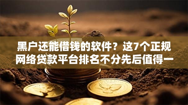黑户还能借钱的软件?这7个正规网络贷款平台排名不分先后值得一试 黑户还能借钱的软件?这7个正规网络贷款平台排名不分先后值得一试