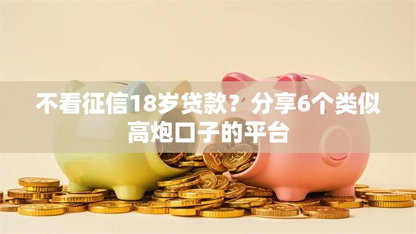 不看征信18岁贷款?分享6个类似高炮口子的平台 不看征信18岁贷款?分享6个类似高炮口子的平台