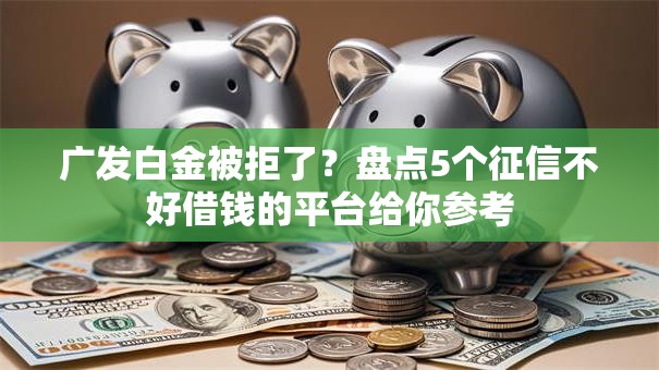 广发白金被拒了？盘点5个征信不好借钱的平台给你参考