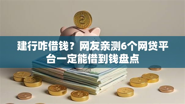 建行咋借钱？网友亲测6个网贷平台一定能借到钱盘点
