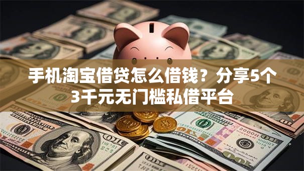 手机淘宝借贷怎么借钱？分享5个3千元无门槛私借平台