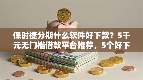 保时捷分期什么软件好下款?5千元无门槛借款平台推荐,5个好下款不看征信贷款平台盘点 保时捷分期什么软件好下款?5千元无门槛借款平台推荐,5个好下款不看征信贷款平台盘点