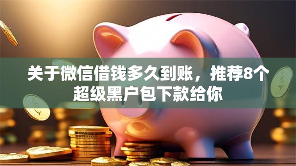 关于微信借钱多久到账，推荐8个超级黑户包下款给你