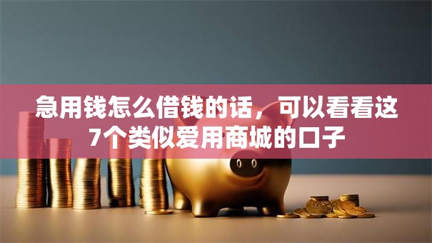急用钱怎么借钱的话，可以看看这7个类似爱用商城的口子