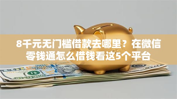 8千元无门槛借款去哪里？在微信零钱通怎么借钱看这5个平台