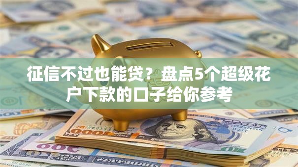 征信不过也能贷？盘点5个超级花户下款的口子给你参考