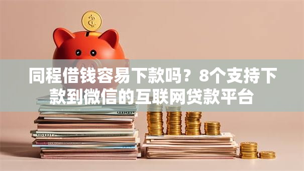 同程借钱容易下款吗?8个支持下款到微信的互联网贷款平台 同程借钱容易下款吗?8个支持下款到微信的互联网贷款平台