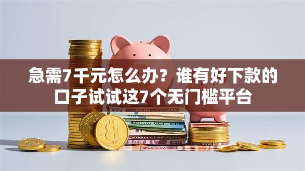 急需7千元怎么办?谁有好下款的口子试试这7个无门槛平台 急需7千元怎么办?谁有好下款的口子试试这7个无门槛平台