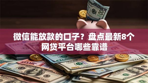 微信能放款的口子?盘点最新8个网贷平台哪些靠谱 微信能放款的口子?盘点最新8个网贷平台哪些靠谱