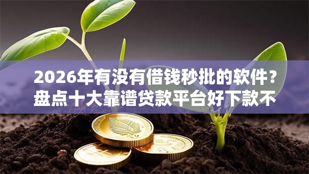 2026年有没有借钱秒批的软件？盘点十大靠谱贷款平台好下款不看征信
