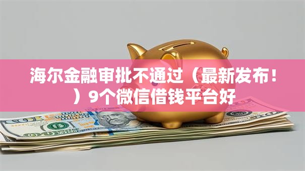 海尔金融审批不通过（最新发布！）9个微信借钱平台好