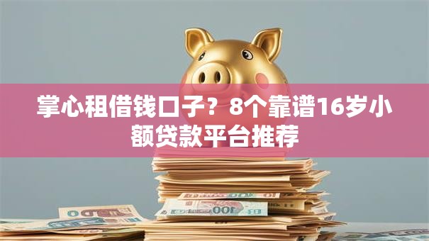 掌心租借钱口子？8个靠谱16岁小额贷款平台推荐