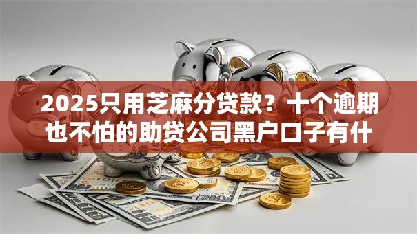 2025只用芝麻分贷款?十个逾期也不怕的助贷公司黑户口子有什么 2025只用芝麻分贷款?十个逾期也不怕的助贷公司黑户口子有什么