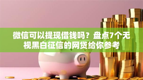 微信可以提现借钱吗?盘点7个无视黑白征信的网贷给你参考 微信可以提现借钱吗?盘点7个无视黑白征信的网贷给你参考