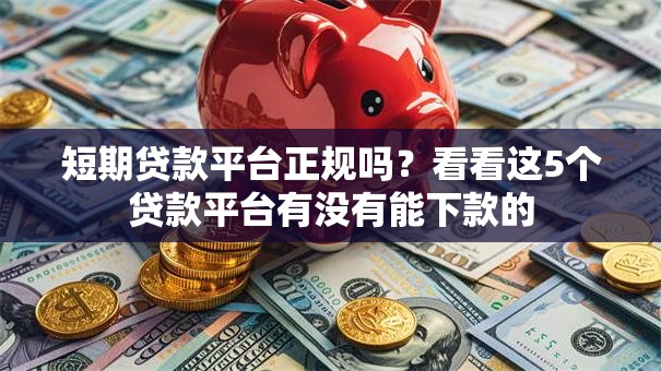 短期贷款平台正规吗？看看这5个贷款平台有没有能下款的
