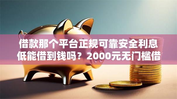 借款那个平台正规可靠安全利息低能借到钱吗？2000元无门槛借款6个平台推荐