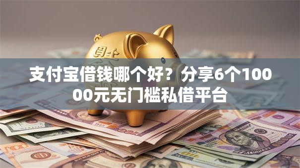 支付宝借钱哪个好？分享6个10000元无门槛私借平台