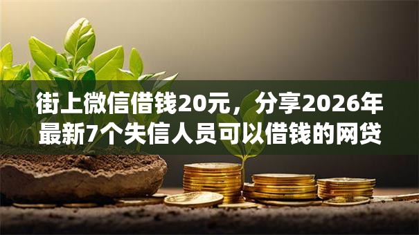 街上微信借钱20元,分享2026年最新7个失信人员可以借钱的网贷app 街上微信借钱20元,分享2026年最新7个失信人员可以借钱的网贷app