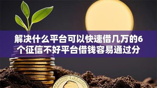 解决什么平台可以快速借几万的6个征信不好平台借钱容易通过分享 解决什么平台可以快速借几万的6个征信不好平台借钱容易通过分享