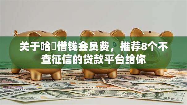 关于哈啰借钱会员费，推荐8个不查征信的贷款平台给你
