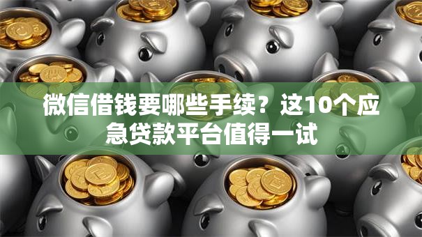 微信借钱要哪些手续?这10个应急贷款平台值得一试 微信借钱要哪些手续?这10个应急贷款平台值得一试