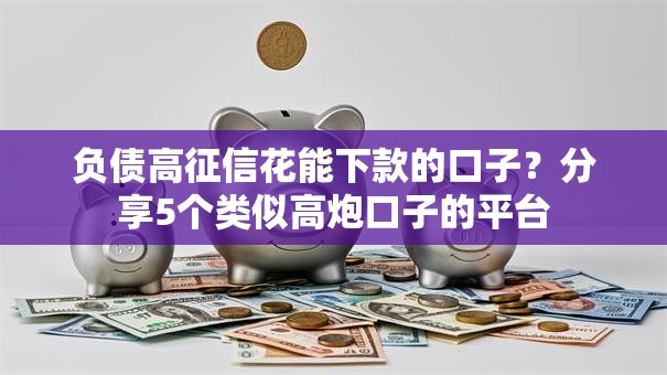 负债高征信花能下款的口子?分享5个类似高炮口子的平台 负债高征信花能下款的口子?分享5个类似高炮口子的平台