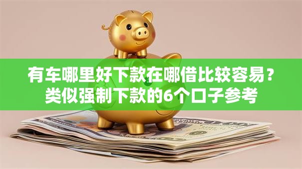有车哪里好下款在哪借比较容易？类似强制下款的6个口子参考
