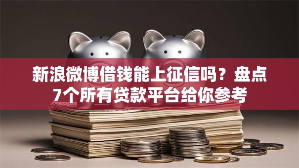 新浪微博借钱能上征信吗?盘点7个所有贷款平台给你参考 新浪微博借钱能上征信吗?盘点7个所有贷款平台给你参考