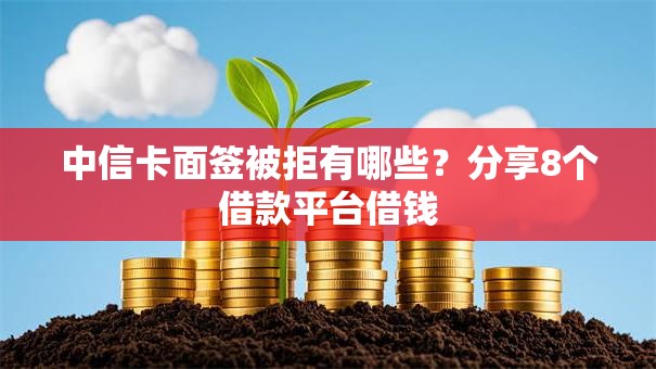 中信卡面签被拒有哪些？分享8个借款平台借钱