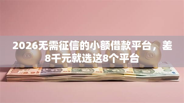 2026无需征信的小额借款平台,差8千元就选这8个平台 2026无需征信的小额借款平台,差8千元就选这8个平台