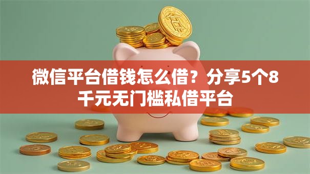 微信平台借钱怎么借?分享5个8千元无门槛私借平台 微信平台借钱怎么借?分享5个8千元无门槛私借平台
