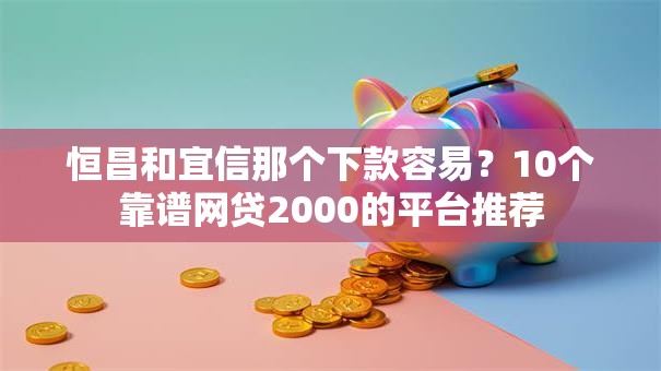 恒昌和宜信那个下款容易?10个靠谱网贷2000的平台推荐 恒昌和宜信那个下款容易?10个靠谱网贷2000的平台推荐