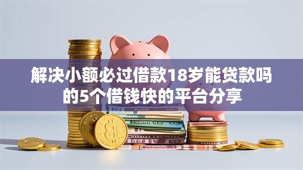 解决小额必过借款18岁能贷款吗的5个借钱快的平台分享