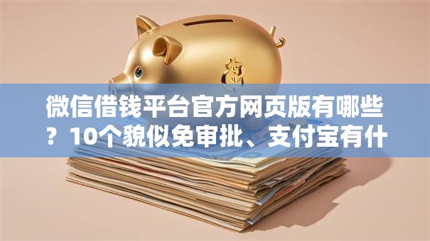 微信借钱平台官方网页版有哪些？10个貌似免审批、支付宝有什么借钱平台合集