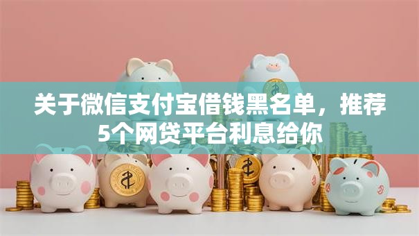 关于微信支付宝借钱黑名单，推荐5个网贷平台利息给你