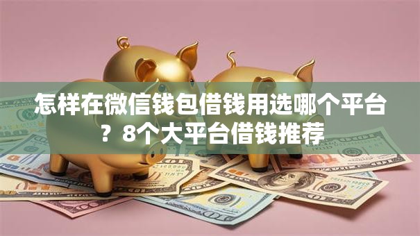 怎样在微信钱包借钱用选哪个平台？8个大平台借钱推荐