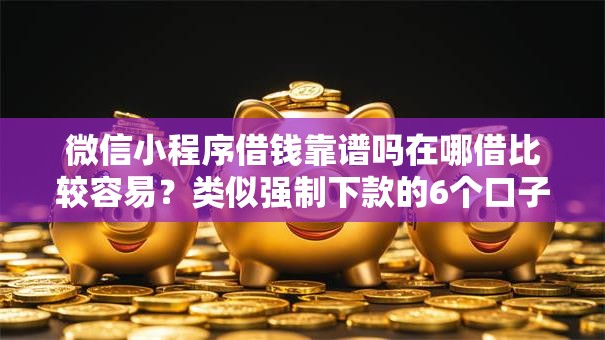 微信小程序借钱靠谱吗在哪借比较容易?类似强制下款的6个口子参考 微信小程序借钱靠谱吗在哪借比较容易?类似强制下款的6个口子参考