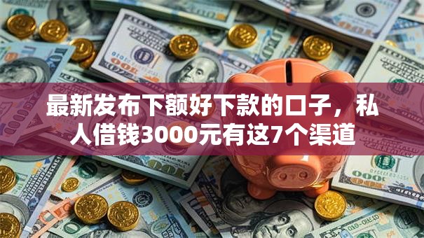 最新发布下额好下款的口子,私人借钱3000元有这7个渠道 最新发布下额好下款的口子,私人借钱3000元有这7个渠道
